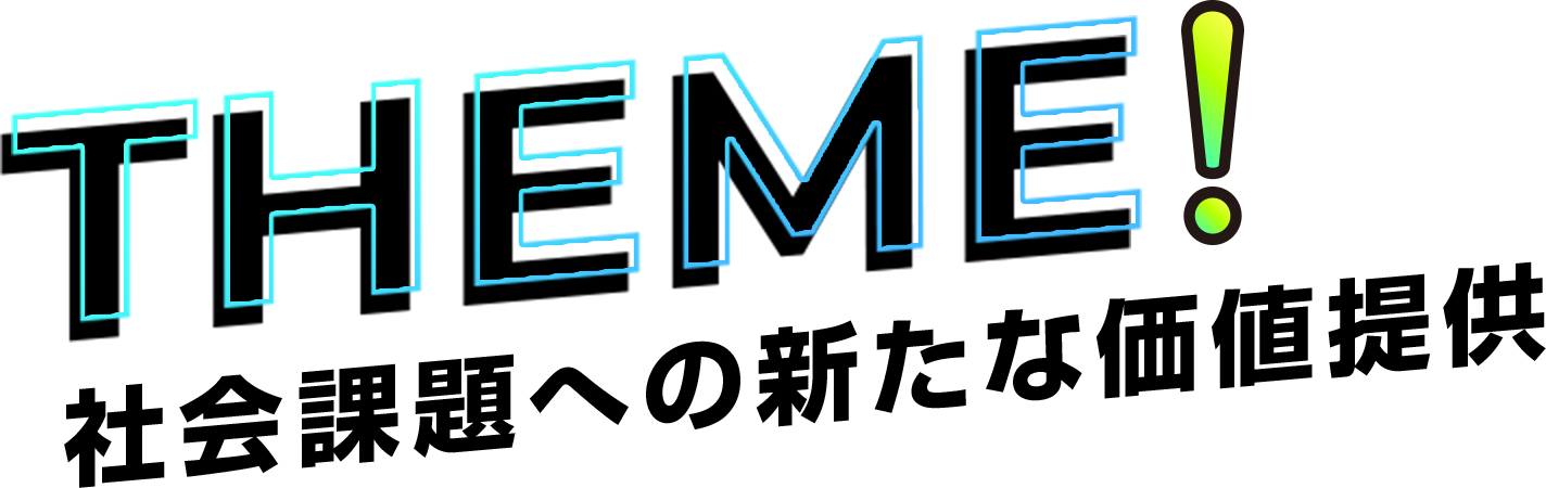 THEME! 社会課題への新たな価値提供